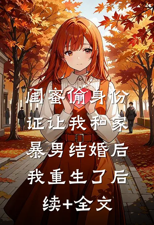 闺蜜偷身份证让我和家暴男结婚后我重生了后续+全文