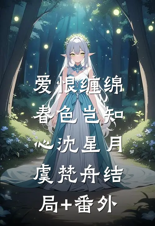 爱恨缠绵，春色岂知心沈星月虞梵舟结局+番外