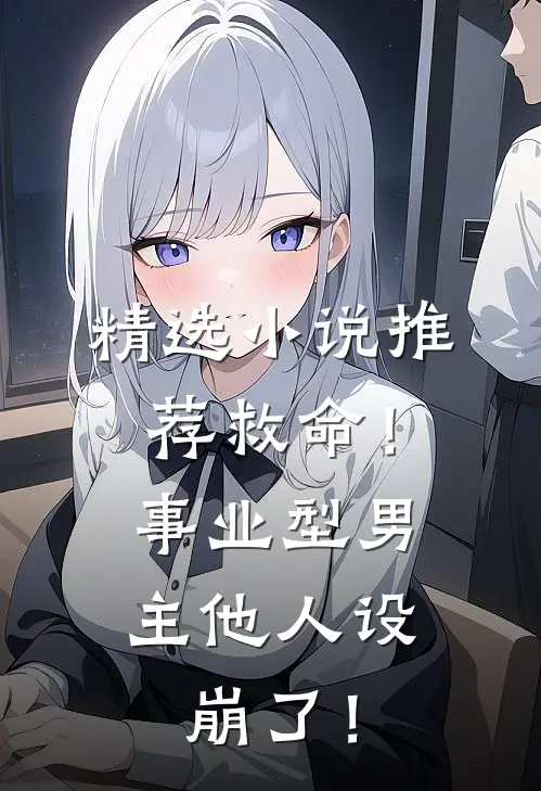精选小说推荐救命！事业型男主他人设崩了！