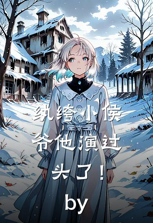 纨绔小侯爷他演过头了！by