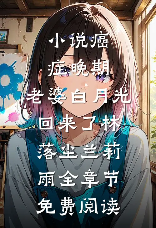 小说癌症晚期，老婆白月光回来了林落尘兰莉雨全章节免费阅读