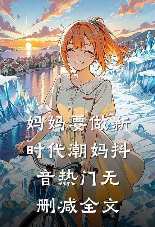 妈妈要做新时代潮妈抖音热门无删减全文