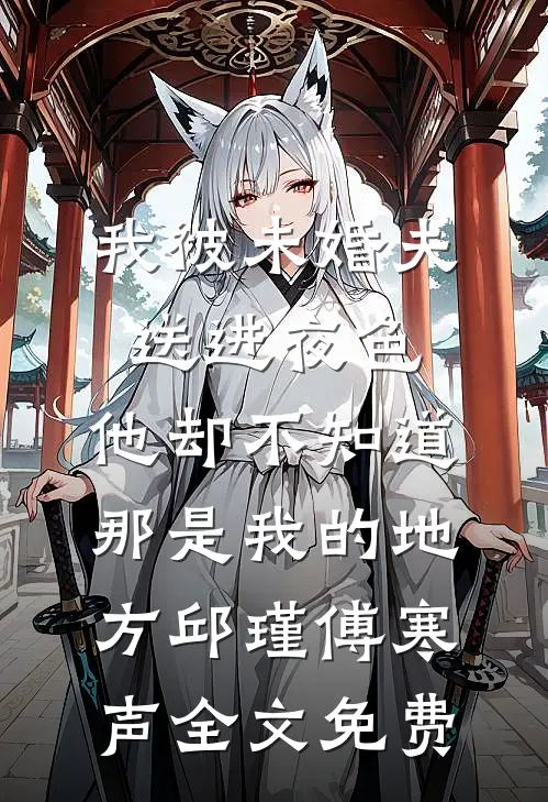 我被未婚夫送进夜色，他却不知道那是我的地方邱瑾傅寒声全文免费