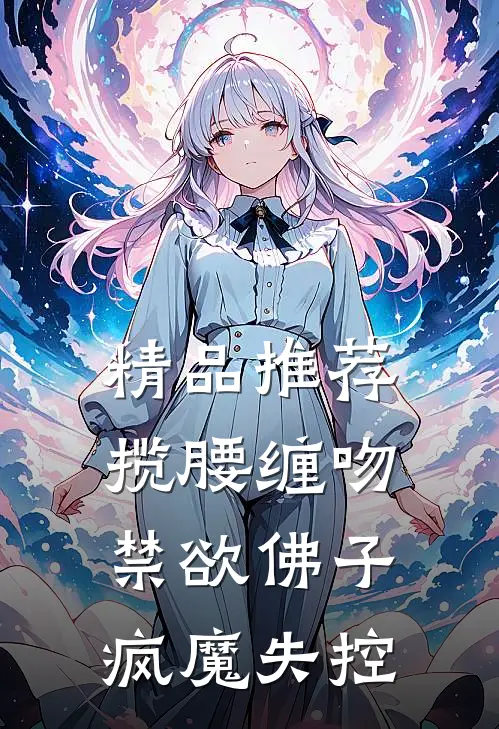 精品推荐揽腰缠吻，禁欲佛子疯魔失控