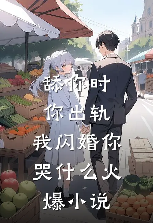 舔你时你出轨，我闪婚你哭什么火爆小说