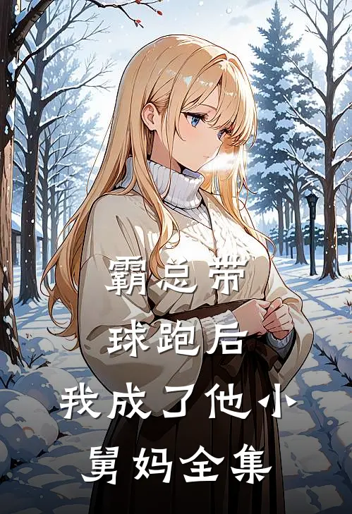 霸总带球跑后，我成了他小舅妈 全集