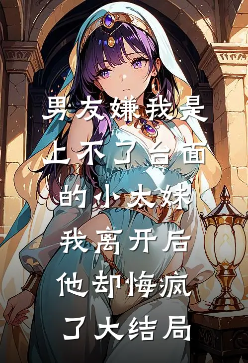 男友嫌我是上不了台面的小太妹，我离开后他却悔疯了大结局