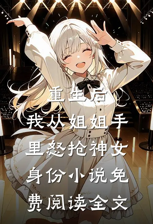 重生后，我从姐姐手里怒抢神女身份小说免费阅读全文