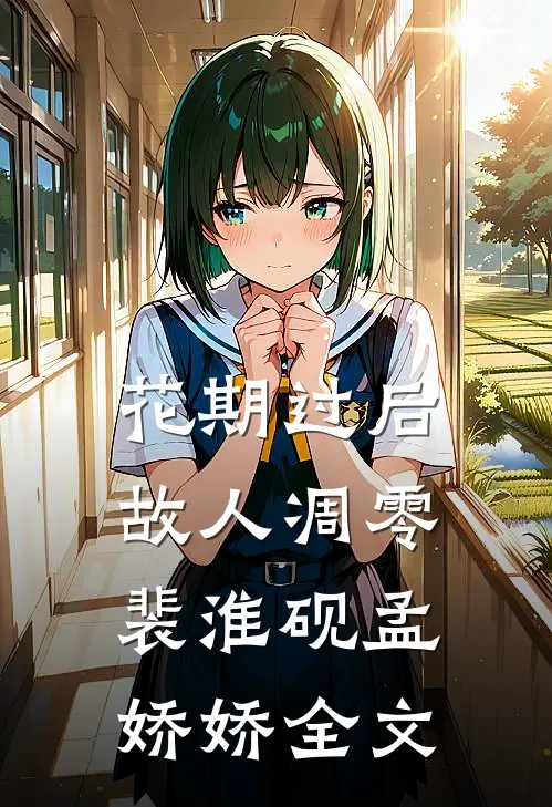 花期过后，故人凋零裴淮砚孟娇娇全文