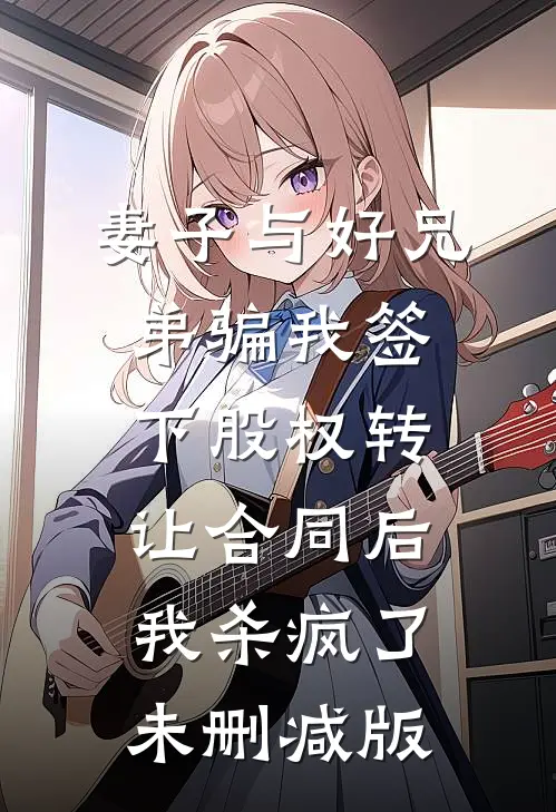 妻子与好兄弟骗我签下股权转让合同后，我杀疯了未删减版