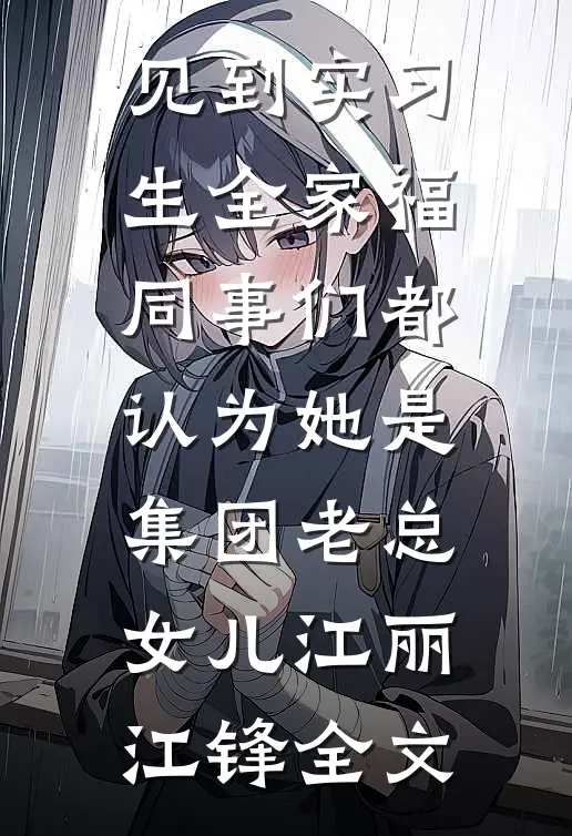 见到实习生全家福，同事们都认为她是集团老总女儿江丽江锋全文