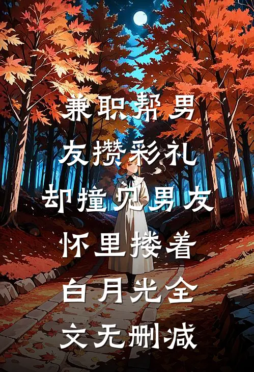 兼职帮男友攒彩礼，却撞见男友怀里搂着白月光全文无删减