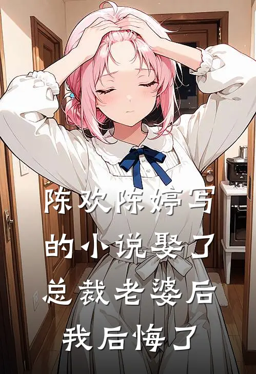 陈欢陈婷写的小说娶了总裁老婆后我后悔了