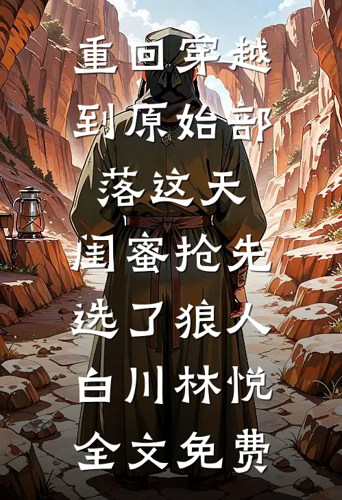 重回穿越到原始部落这天，闺蜜抢先选了狼人白川林悦全文免费