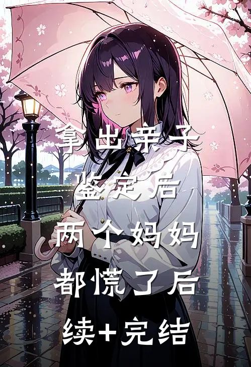 拿出亲子鉴定后，两个妈妈都慌了后续+完结