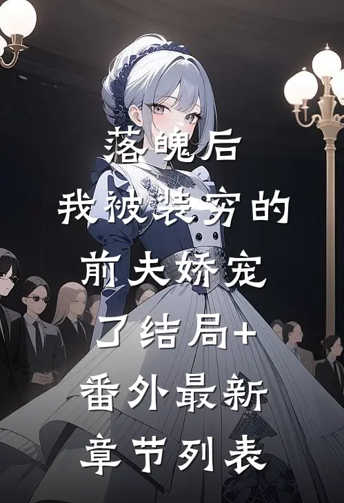 落魄后，我被装穷的前夫娇宠了结局+番外最新章节列表
