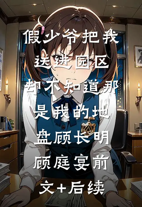 假少爷把我送进园区，却不知道那是我的地盘顾长明顾庭宴前文+后续