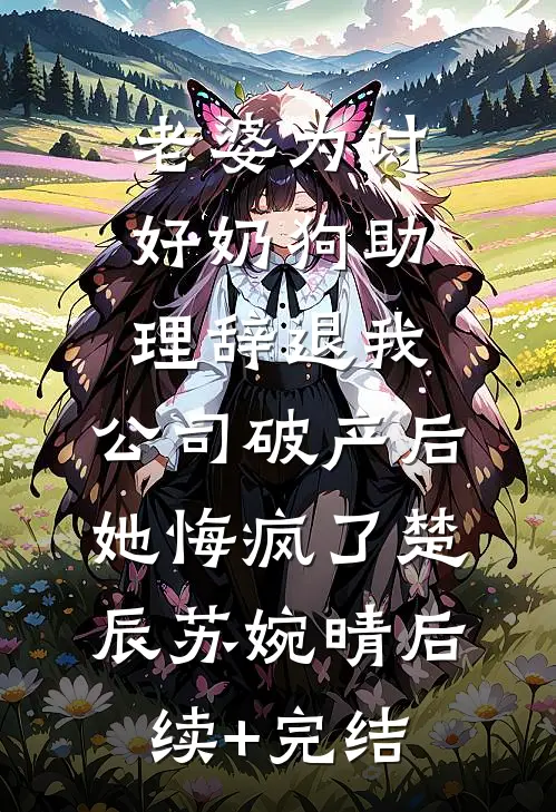 老婆为讨好奶狗助理辞退我，公司破产后她悔疯了楚辰苏婉晴后续+完结