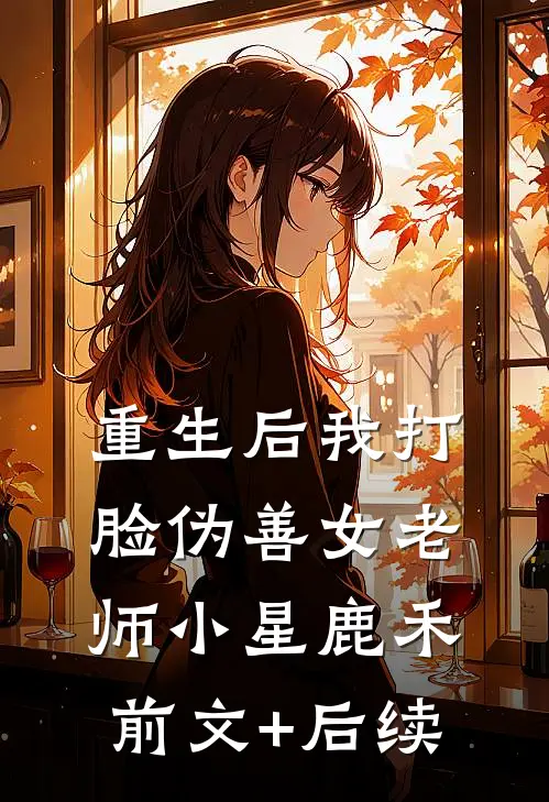 重生后我打脸伪善女老师小星鹿禾前文+后续