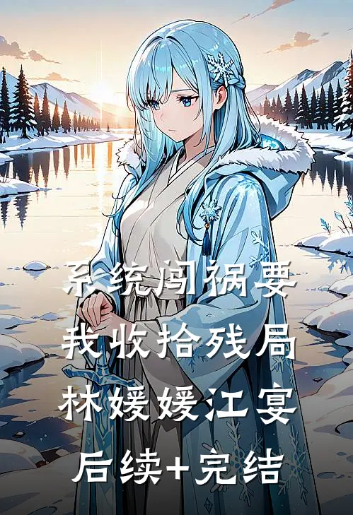 系统闯祸要我收拾残局林媛媛江宴后续+完结
