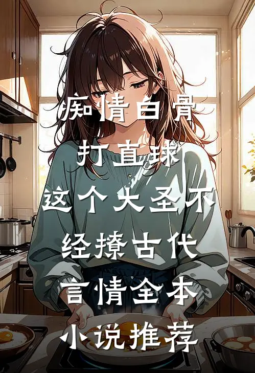 痴情白骨打直球,这个大圣不经撩-古代言情全本小说推荐