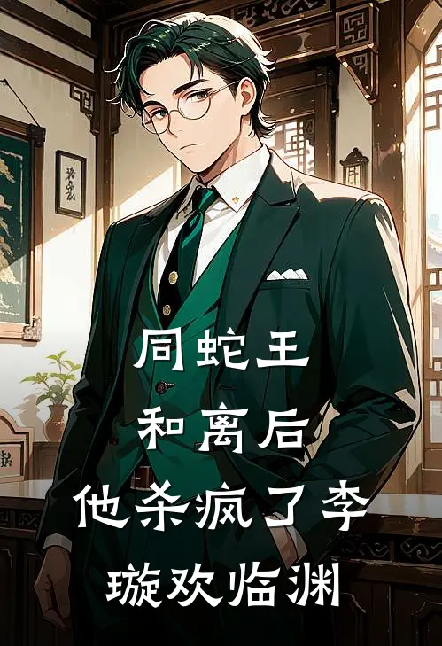 同蛇王和离后，他杀疯了李璇欢临渊