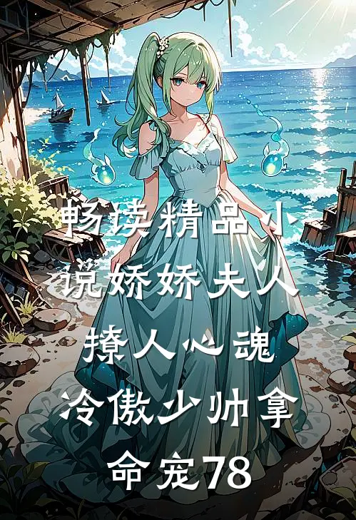 畅读精品小说娇娇夫人撩人心魂,冷傲少帅拿命宠78