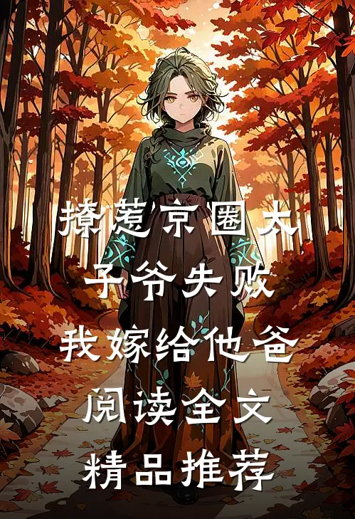 撩惹京圈太子爷失败,我嫁给他爸阅读全文精品推荐