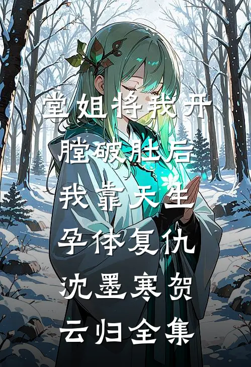 堂姐将我开膛破肚后，我靠天生孕体复仇沈墨寒贺云归 全集