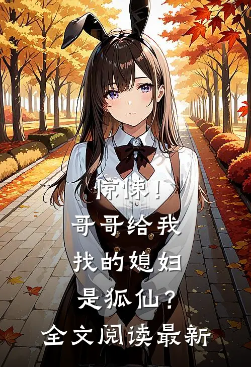 惊悚！哥哥给我找的媳妇是狐仙？全文阅读最新
