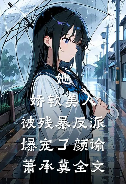 她，娇软美人，被残暴反派爆宠了颜谕萧承冀全文