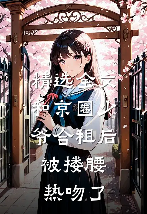 精选全文和京圈少爷合租后，被搂腰热吻了