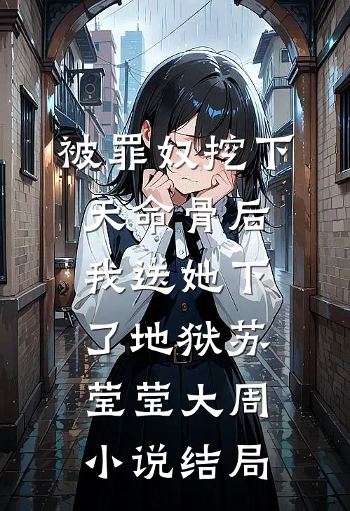 被罪奴挖下天命骨后，我送她下了地狱苏莹莹大周小说结局
