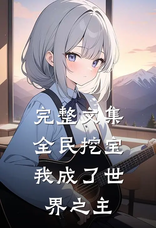 完整文集全民挖宝，我成了世界之主