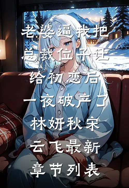 老婆逼我把总裁位子让给初恋后，一夜破产了林妍秋宋云飞最新章节列表