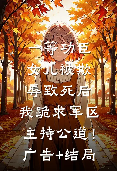 一等功臣女儿被欺辱致死后，我跪求军区主持公道！广告+结局