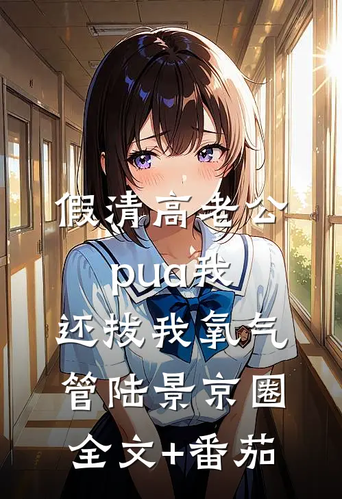 假清高老公pua我，还拔我氧气管陆景京圈全文+番茄