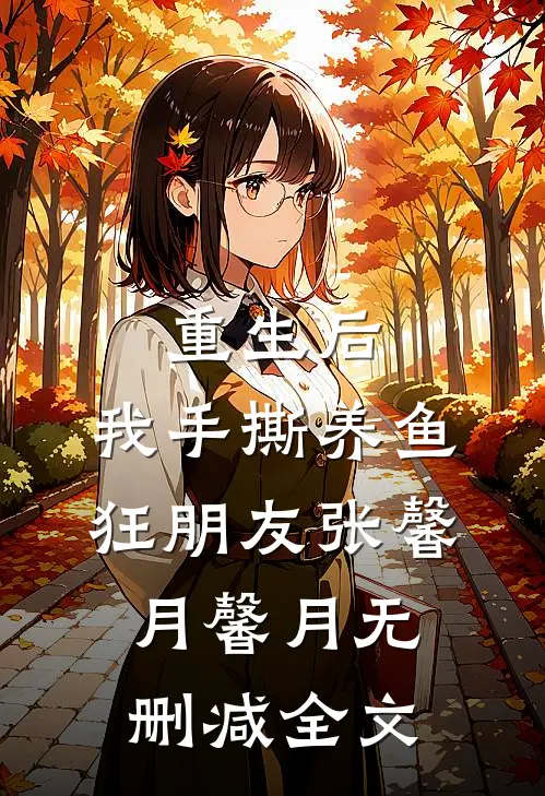 重生后，我手撕养鱼狂朋友张馨月馨月无删减全文