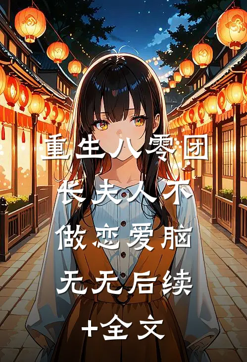 重生八零团长夫人不做恋爱脑： 无无后续+全文