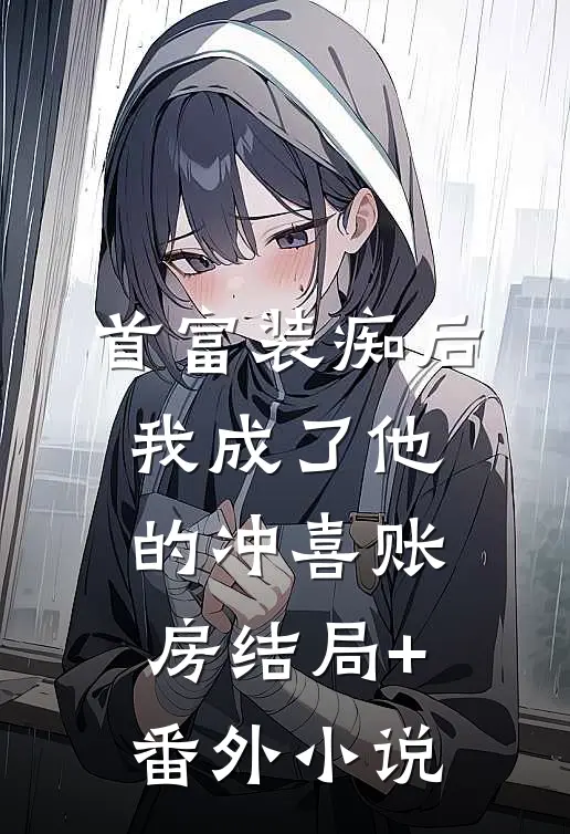 首富装痴后，我成了他的冲喜账房结局+番外小说