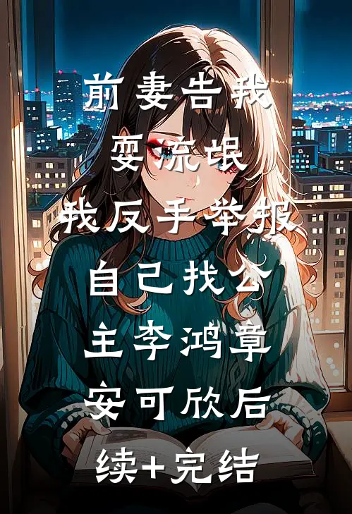 前妻告我耍流氓，我反手举报自己找公主李鸿章安可欣后续+完结