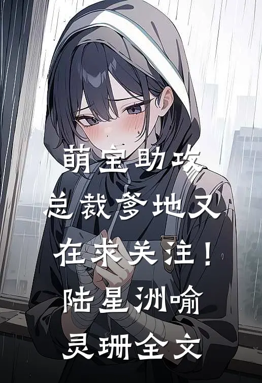 萌宝助攻：总裁爹地又在求关注！陆星洲喻灵珊全文