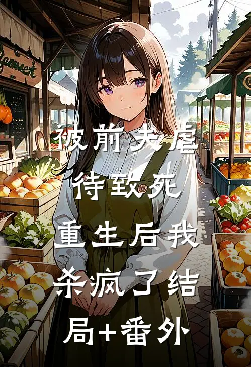 被前夫虐待致死，重生后我杀疯了结局+番外
