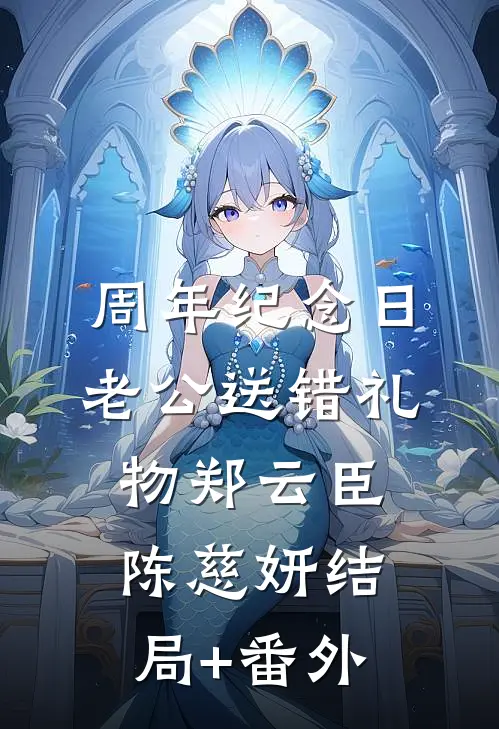 周年纪念日，老公送错礼物郑云臣陈慈妍结局+番外