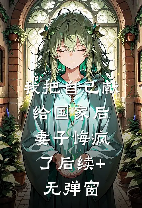 我把自己献给国家后，妻子悔疯了后续+无弹窗