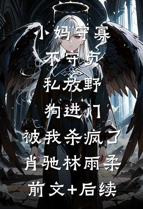 小妈守寡不守贞，私放“野狗”进门，被我杀疯了肖驰林雨柔前文+后续