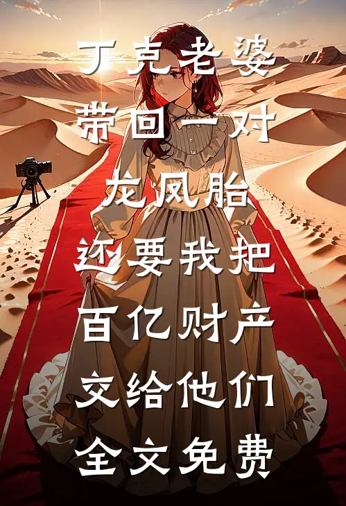 丁克老婆带回一对龙凤胎，还要我把百亿财产交给他们全文免费