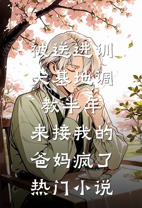 被送进训犬基地调教半年，来接我的爸妈疯了热门小说