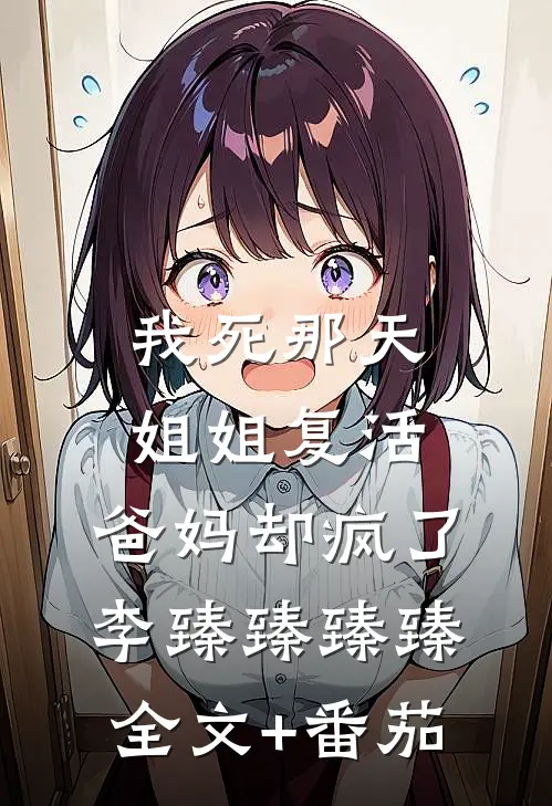 我死那天姐姐复活，爸妈却疯了李臻臻臻臻全文+番茄