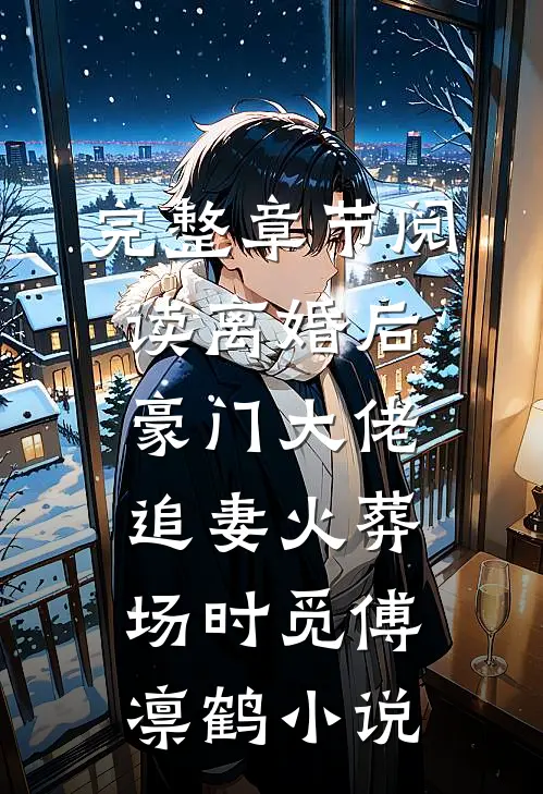 完整章节阅读离婚后,豪门大佬追妻火葬场时觅傅凛鹤小说
